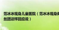 范冰冰现身儿童医院(范冰冰现身南京妇幼保健院范冰冰粉丝团这样回应说)