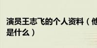演员王志飞的个人资料(他与张歆艺分手原因是什么)