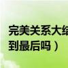完美关系大结局预告（斯黛拉和叶东烈能够走到最后吗）