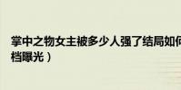 掌中之物女主被多少人强了结局如何(电视剧什么时候播定档曝光)