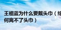 王祖蓝为什么要戴头巾(综艺节目中王祖蓝为何离不了头巾)
