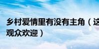 乡村爱情里有没有主角(这部剧为什么这么受观众欢迎)