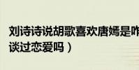 刘诗诗说胡歌喜欢唐嫣是咋回事(胡歌和唐嫣谈过恋爱吗)
