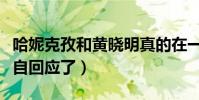 哈妮克孜和黄晓明真的在一起了吗(黄晓明亲自回应了)