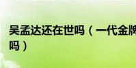 吴孟达还在世吗(一代金牌绿叶真的要凋零了吗)