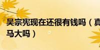 吴宗宪现在还很有钱吗(真的是瘦死的骆驼比马大吗)