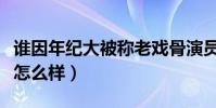 谁因年纪大被称老戏骨演员(他们的演技究竟怎么样)