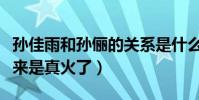 孙佳雨和孙俪的关系是什么(演了朱闪闪后看来是真火了)