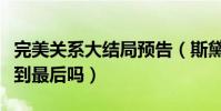 完美关系大结局预告(斯黛拉和叶东烈能够走到最后吗)