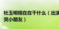 杜玉明现在在干什么(出演一辈子反派的他吓哭小朋友)