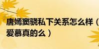 唐嫣窦骁私下关系怎么样(传闻二人曾经彼此爱慕真的么)
