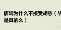 唐嫣为什么不接受胡歌(胡歌提起唐嫣不自然是真的么)