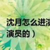 沈月怎么进演艺圈的（网传她是作为替补成了演员的）