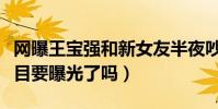 网曝王宝强和新女友半夜吵架(女方的真实面目要曝光了吗)