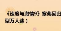 《速度与激情9》塞弗回归(超性感反派新造型万人迷)