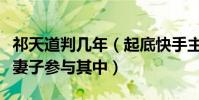 祁天道判几年(起底快手主播祁天道事件始末妻子参与其中)