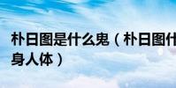 朴日图是什么鬼(朴日图什么来历为什么会附身人体)
