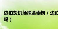 边伯贤机场抱金泰妍(边伯贤和金泰妍复合了吗)