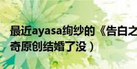 最近ayasa绚纱的《告白之夜》大火(网友好奇原创结婚了没)