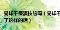 易烊千玺演技尬吗(易烊千玺面对争议竟然说了这样的话)