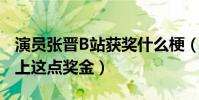 演员张晋B站获奖什么梗(网友调侃张晋看不上这点奖金)