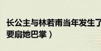 长公主与林若甫当年发生了什么(太后为什么要扇她巴掌)