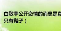 白敬亭公开恋情的消息是真的吗(他的世界里只有鞋子)