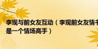 李现与前女友互动(李现前女友情书被曝光网友调侃李现还是一个情场高手)