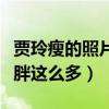 贾玲瘦的照片长什么样子（贾玲怎么了为何变胖这么多）