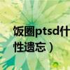 饭圈ptsd什么意思（有些患者甚至出现选择性遗忘）