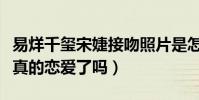易烊千玺宋婕接吻照片是怎么回事(易烊千玺真的恋爱了吗)