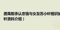 唐禹哲承认恋情与女友苏小轩相识始末(唐禹哲女朋友苏小轩资料介绍)