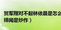 贺军翔对不起林依晨是怎么回事(曾对外直言绯闻是炒作)