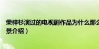 荣梓杉演过的电视剧作品为什么那么多(荣梓杉个人资料背景介绍)