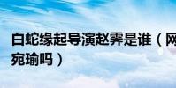 白蛇缘起导演赵霁是谁(网友:难道是那个林宛瑜吗)