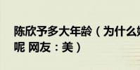 陈欣予多大年龄(为什么她看起来只有18岁呢 网友:美)