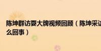 陈坤群访耍大牌视频回顾(陈坤采访让记者走开狂翻白眼怎么回事)