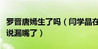 罗晋唐嫣生了吗(闫学晶在某一个直播的时候说漏嘴了)