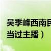 吴季峰西南民族大学的吗（从小多才多艺还曾当过主播）