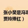 张小斐是冯巩的什么人（出道多年的她终于被贾玲捧红）