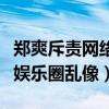 郑爽斥责网络暴力是怎么回事（言语之间暗批娱乐圈乱像）