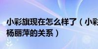 小彩旗现在怎么样了(小彩旗个人资料简介和杨丽萍的关系)