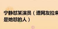宁静怼某演员(遭网友拉来顶罪明星不少谁才是她怼的人)
