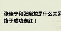 张佳宁和张晓龙是什么关系啊(出道多年的她终于成功走红)