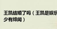 王凯结婚了吗(王凯是娱乐圈中的一股清流很少有绯闻)