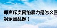 郑爽斥责网络暴力是怎么回事(言语之间暗批娱乐圈乱像)
