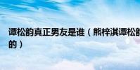 谭松韵真正男友是谁(熊梓淇谭松韵公开恋情两人怎么认识的)