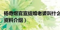 杨奇煜官宣结婚老婆叫什么(杨奇煜老婆个人资料介绍)