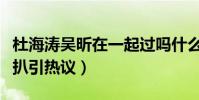 杜海涛吴昕在一起过吗什么关系(两人往事深扒引热议)