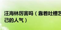 汪海林厉害吗(靠着吐槽艺人的热度来维持自己的人气)